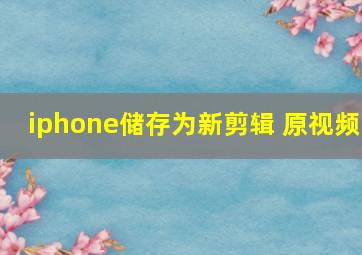 iphone储存为新剪辑 原视频